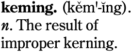 keming. (kèm'-ing). M. The result of improper kerning.