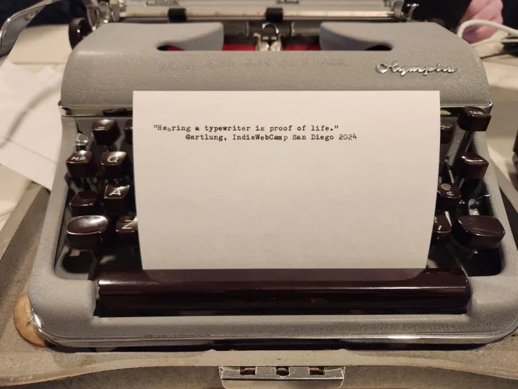 "Hearing a typewriter is proof of life."@artlung, IndieWebCamp San Diego 2024